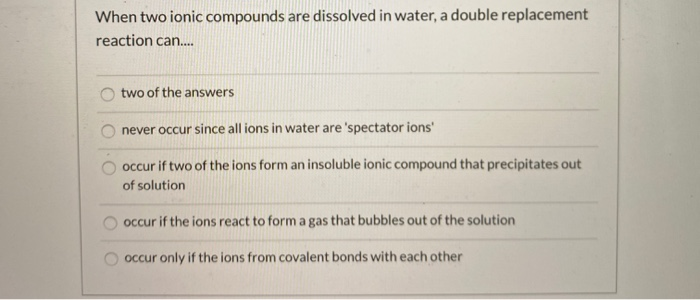 Solved When two ionic compounds are dissolved in water, a | Chegg.com
