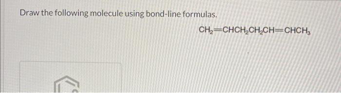 Draw the following molecule using bond-line formulas.
\[
\mathrm{CH}_{2}=\mathrm{CHCH}_{2} \mathrm{CH}_{2} \mathrm{CH}=\mathr