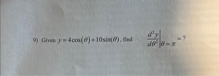 9) Given \( y=4 \cos (\theta)+10 \sin (\theta) \), find \( \left.\frac{d^{2} y}{d \theta^{2}}\right|_{\theta=\pi}=? \)