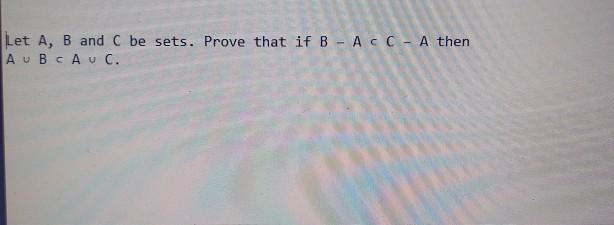 Solved Let A, B and C be sets. Prove that if B - AC - A then | Chegg.com