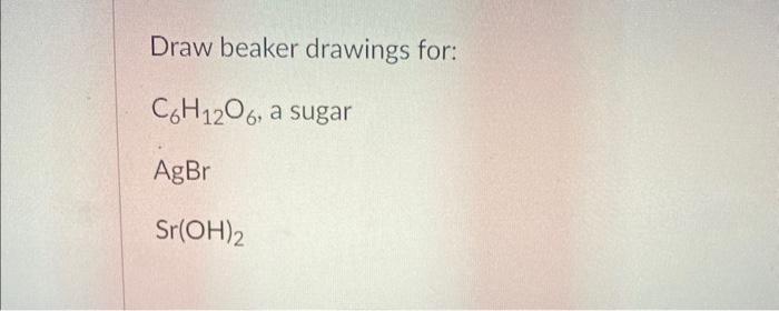Solved Draw beaker drawings for: C6H12O6, a sugar AgBr | Chegg.com