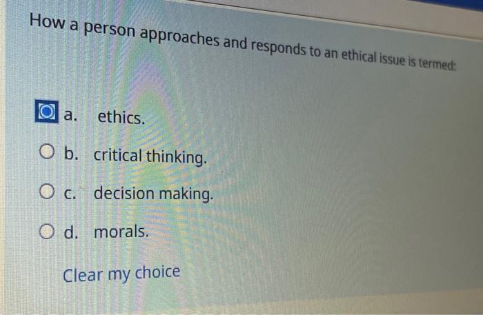 Solved How a person approaches and responds to an ethical | Chegg.com