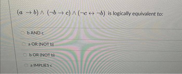 Solved (a→b)∧(¬b→c)∧(¬c↔¬b) Is Logically Equivalent To: B | Chegg.com