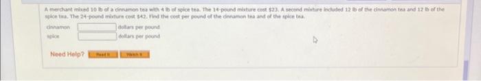 A therchant mined 10 to of a cinramon tea with 4 bo of spice tea. The 14-pound misture cost \( \$ 23 \). A secund mintire inc