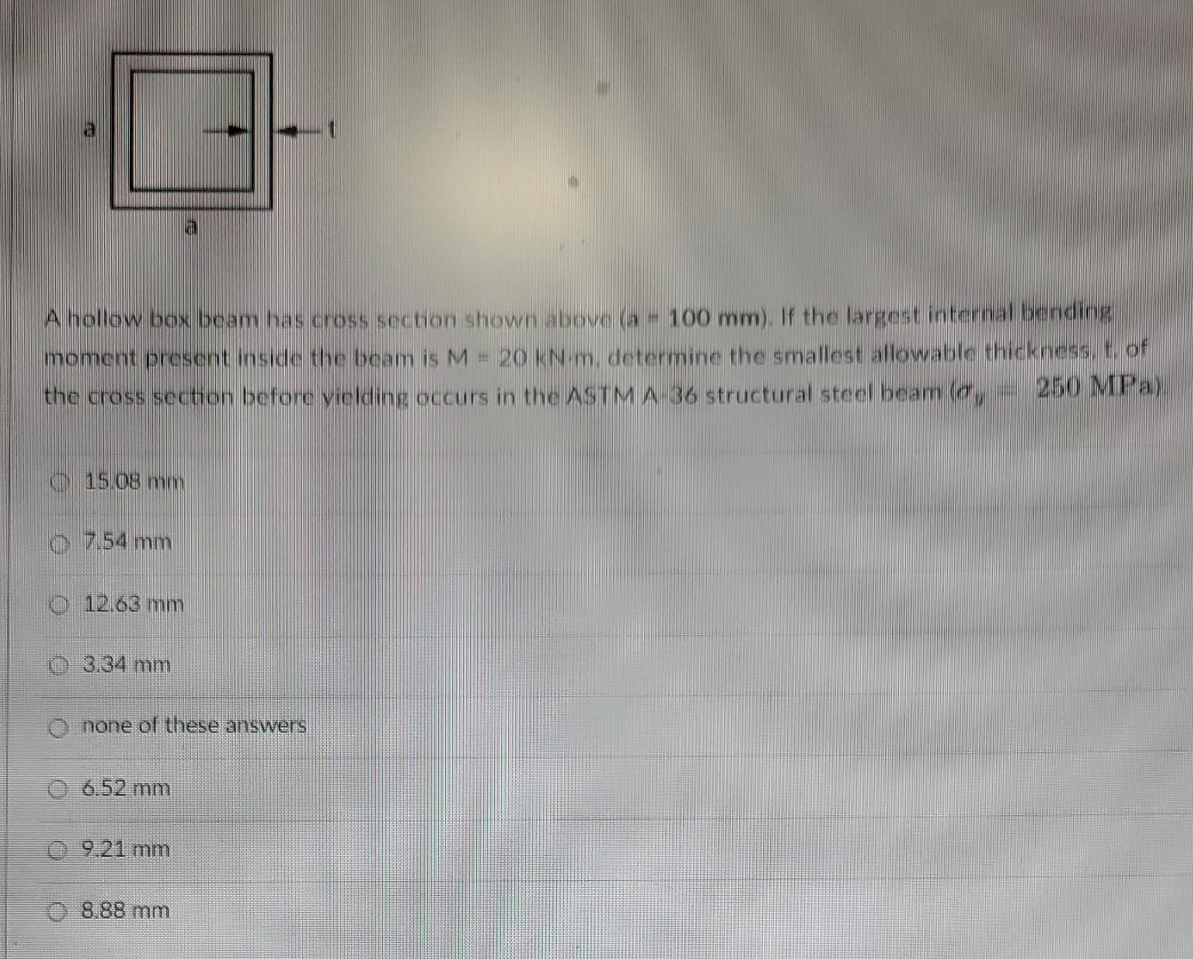 A hollow box beam has cross section shown above (a - 100 mm). If the largest internal bending
moment present inside the beam 