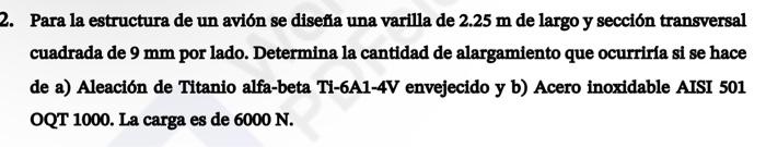 Para la estructura de un avión se diseffa una varilla de \( 2.25 \mathrm{~m} \) de largo y sección transversal cuadrada de \(