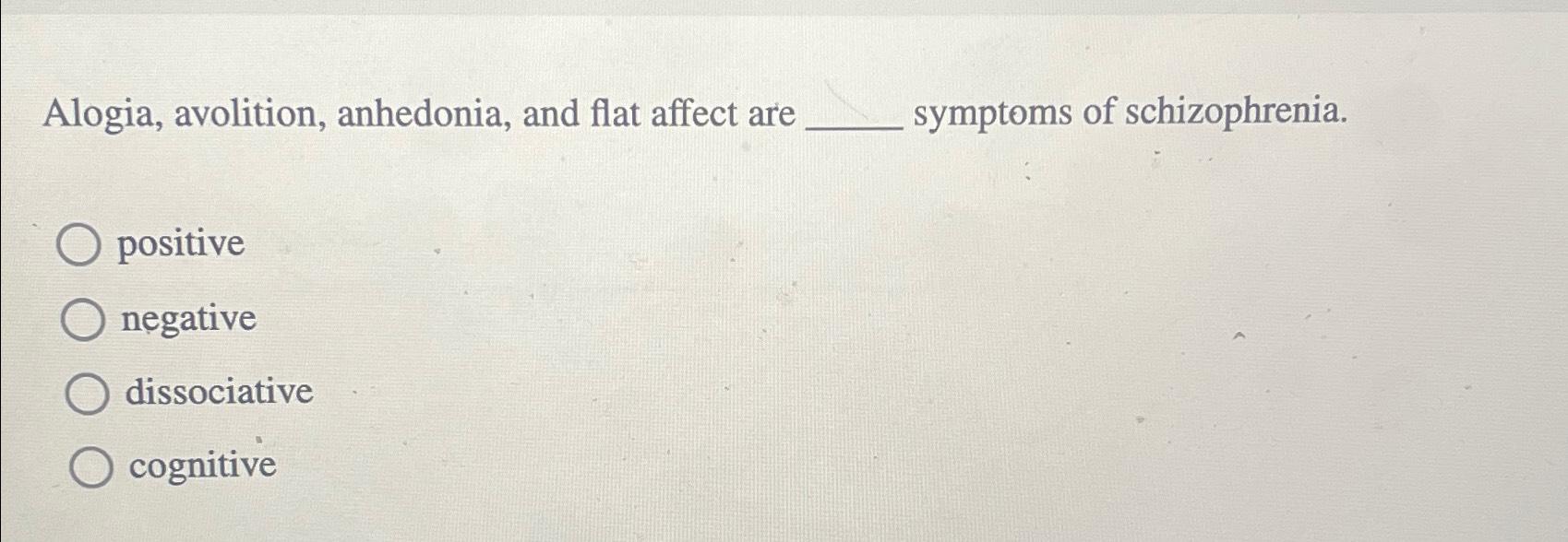 Solved Alogia, avolition, anhedonia, and flat affect are