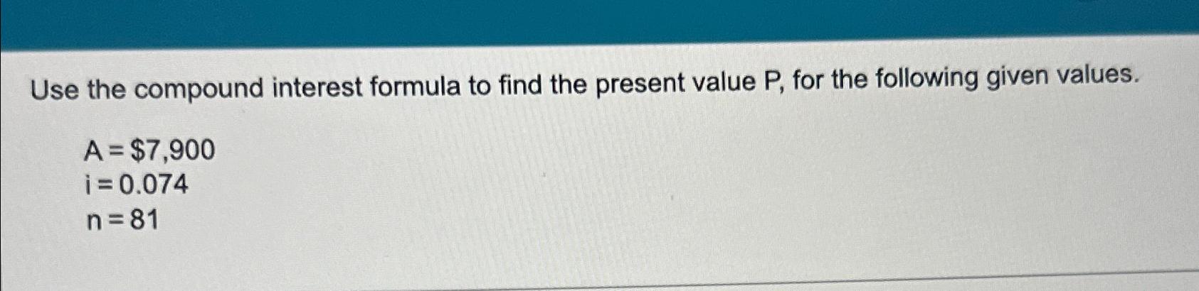 Solved Use the compound interest formula to find the present | Chegg.com
