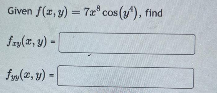 Given \( f(x, y)=7 x^{8} \cos \left(y^{4}\right) \), find \[ \begin{array}{c} f_{x y}(x, y)= \\ f_{y y}(x, y)= \end{array} \]