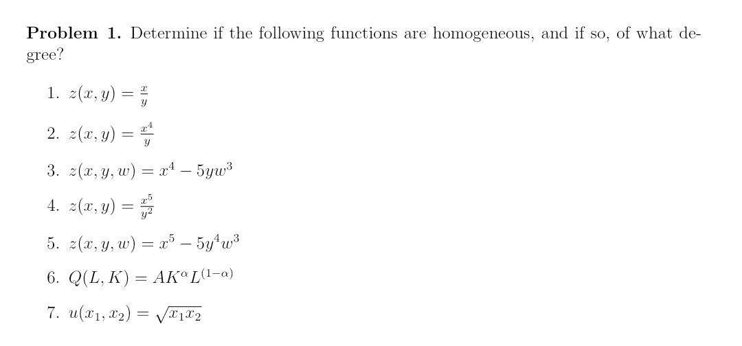 Problem 1. Determine if the following functions are homogeneous, and if so, of what degree? 1. \( z(x, y)=\frac{x}{y} \) 2. \