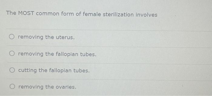 The MOST common form of female sterilization involves | Chegg.com