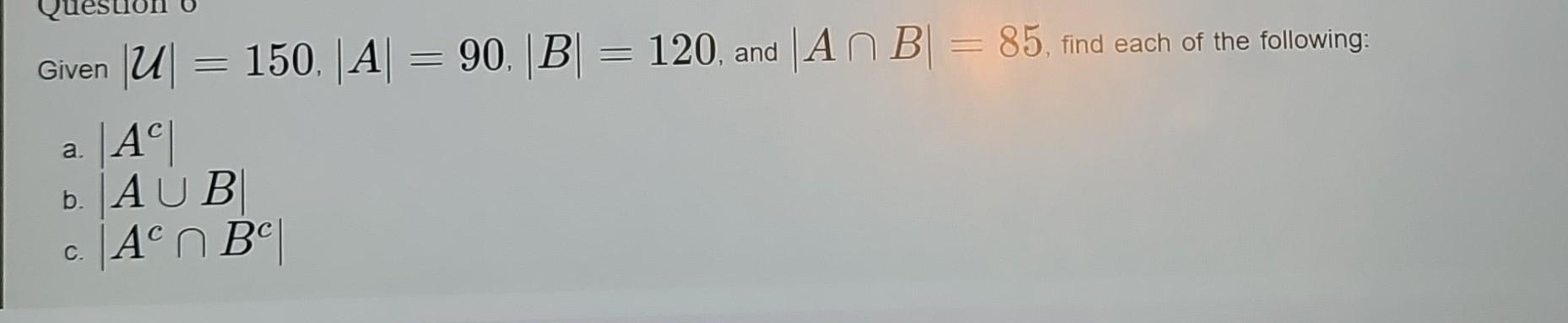 Solved Given ∣U∣=150,∣A∣=90,∣B∣=120, And ∣A∩B∣=85, Find Each | Chegg.com