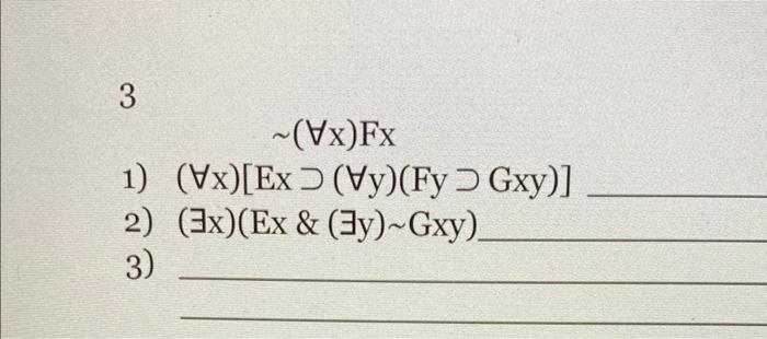 3 \( \sim(\forall x) \mathrm{Fx} \) 1) \( (\forall \mathrm{x})[\mathrm{Ex} \supset(\forall \mathrm{y})(\mathrm{Fy} \supset \m