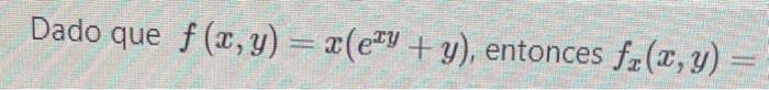 Dado que \( f(x, y)=x\left(e^{x y}+y\right) \), entonces \( f_{x}(x, y)= \)