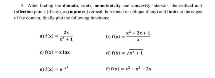 2. After finding the domain, roots, monotonicity and concavity intervals, the critical and inflection points (if any), asympt