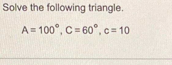 Solved Solve the following triangle. A=100∘,C=60∘,C=10B≈ | Chegg.com