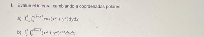 I. Evalǔe el integral cambiando a coordenadas polares a) \( \int_{-1}^{1} \int_{0}^{\sqrt{1-x^{2}}} \cos \left(x^{2}+y^{2}\ri