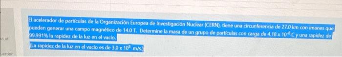 El acelerador de particulas de la Organizacion Europea de Investigación Nuclear (CERN), tiene una circunferencia de \( 27.0 \