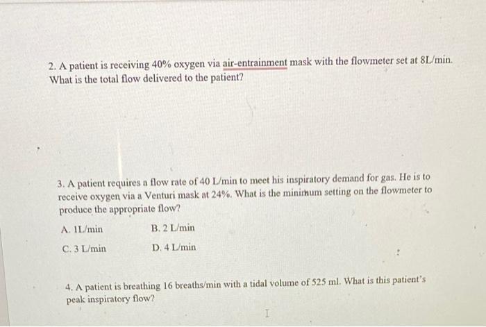 2. A patient is receiving \( 40 \% \) oxygen via air-entrainment mask with the flowmeter set at \( 8 \mathrm{~L} / \mathrm{mi