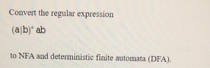 Solved Convert The Regular Expression (a/b)* Ab To NFA And | Chegg.com