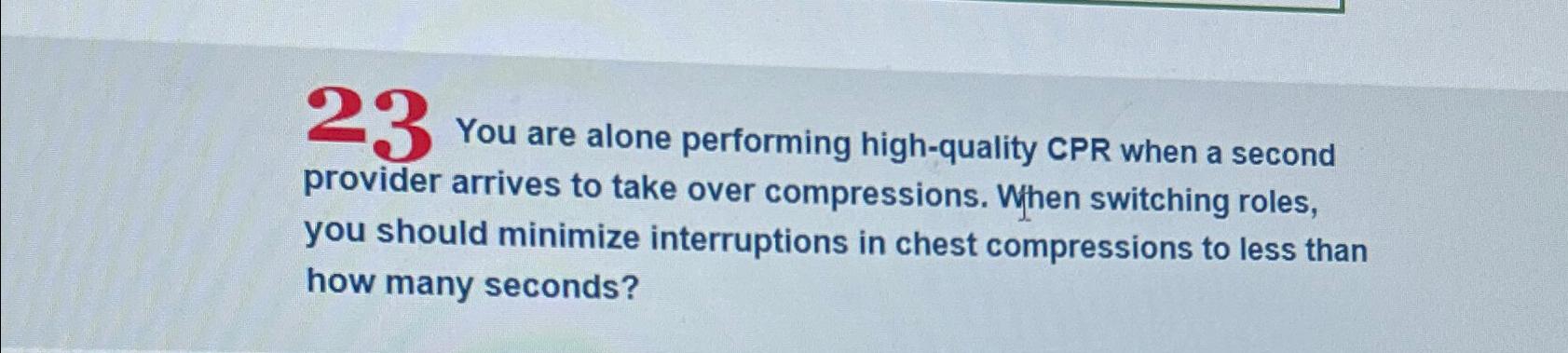 Solved 23 ﻿You are alone performing high-quality CPR when a | Chegg.com