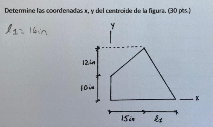 Determine las coordenadas x, y del centroide de la figura. (30 pts.) la=l6in Y 12in 10 in -X 15 in