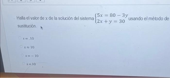 Halla el valor de \( x \) de la solución del sistema \( \left\{\begin{array}{l}5 x=80-3 y \\ 2 x+y=30\end{array}\right. \) us