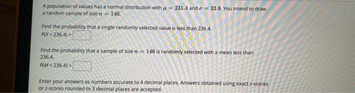 A.population of values has a normal distribution with \( \mu=231.4 \) and \( \sigma=33.8 \). You intend to draw a random samp