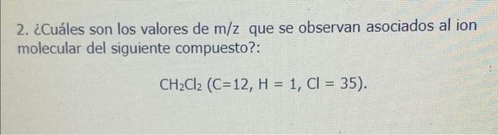 2. ¿Cuáles son los valores de m/z que se observan asociados al ion molecular del siguiente compuesto?: CH2Cl2 (C=12, H = 1, C