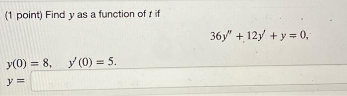 ( 1 point) Find \( y \) as a function of \( t \) if \[ 36 y^{\prime \prime}+12 y^{\prime}+y=0 \] \[ \begin{array}{l} y(\Pi)=8