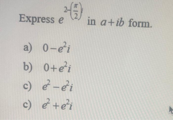 Solved Express e2−(2π) in a+ib form a) 0−e2i b) 0+e2i c) | Chegg.com