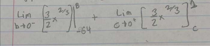 \( \left.\lim _{b \rightarrow 0^{-}}\left[\frac{3}{2} x^{2 / 3}\right]\right|_{-64} ^{B}+\lim _{c \rightarrow 0^{+}}\left[\fr