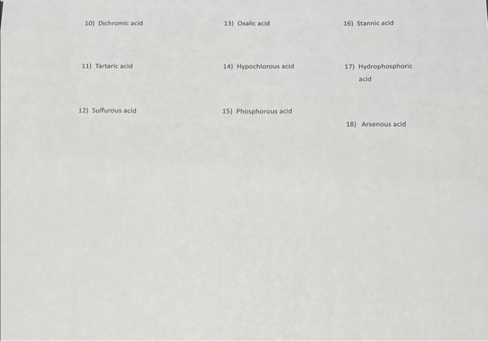 10) Dichromic acid
13) Oxalic acid
16) Stannic acid
11) Tartaric acid
14) Hypochlorous acid
17) Hydrophosphoric
acid
12) Sulf