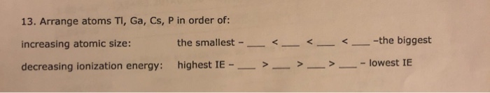 Solved 13. Arrange atoms TI, Ga, Cs, P in order of: | Chegg.com