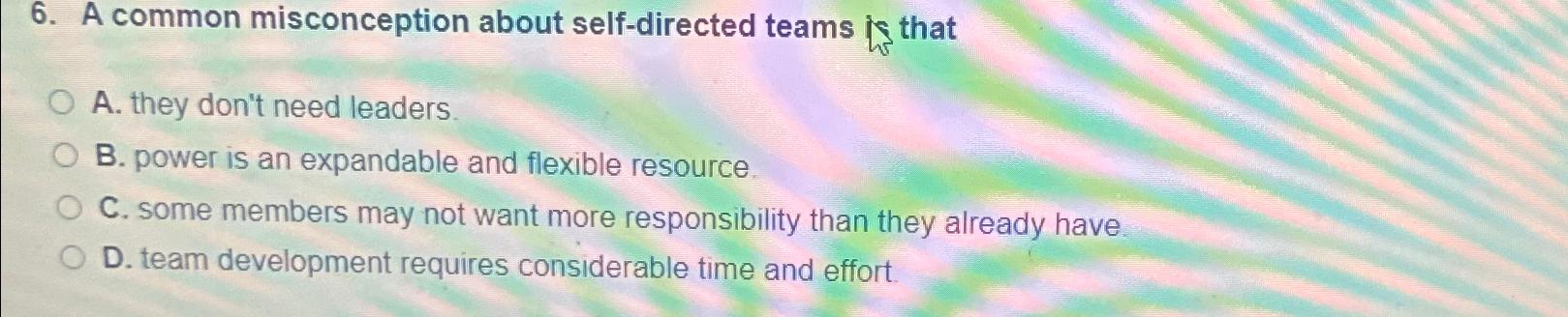 Solved A common misconception about self-directed teams is | Chegg.com