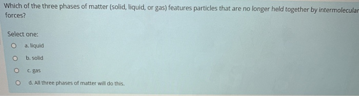 Solved which of the three phases of matter features | Chegg.com