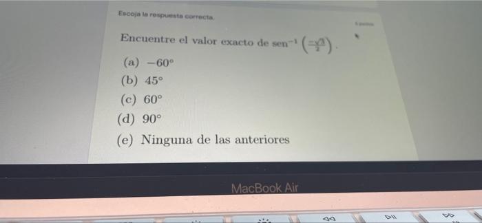 Escoja la respuesta correcta Encuentre el valor exacto de sen¹(ª). (a) -60° (b) 45° (c) 60° (d) 90° (e) Ninguna de las anteri