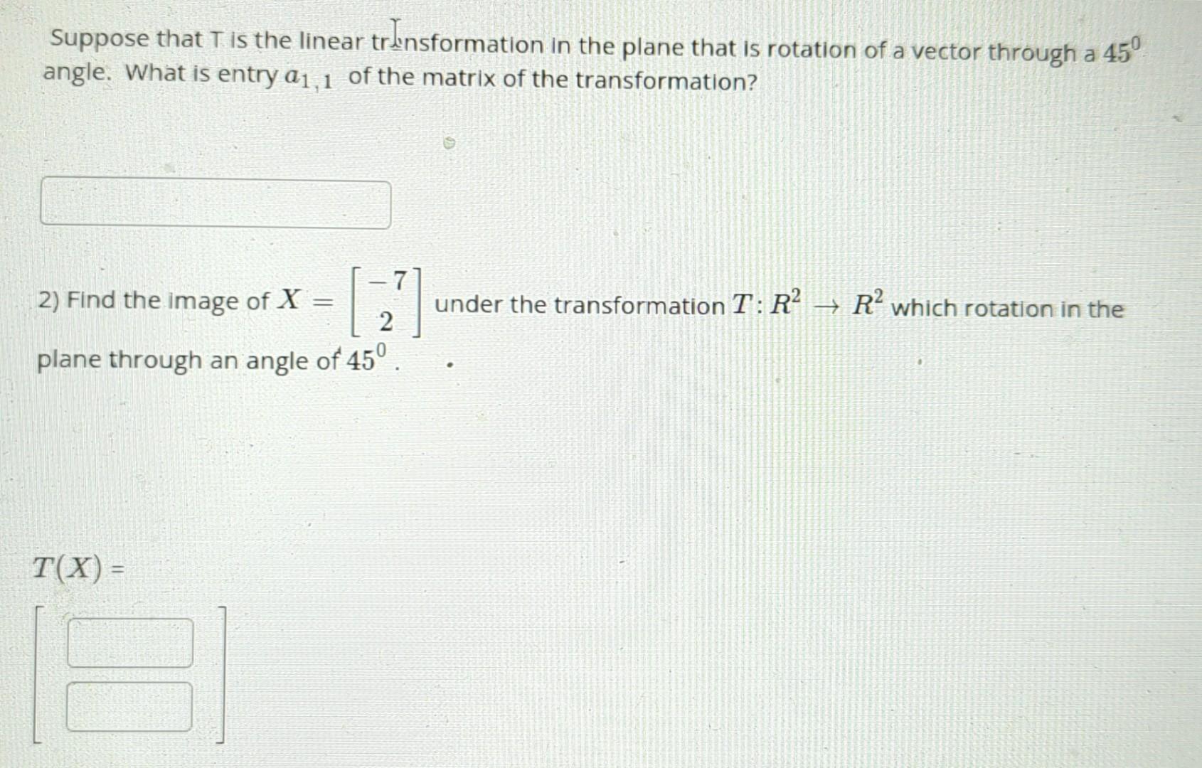 Suppose that \( T \) is the linear trinsformation in the plane that is rotation of a vector through a \( 45^{\circ} \) angle.