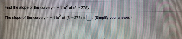 Solved Find the slope of the curve y = - 11x? at (5. - 275) | Chegg.com