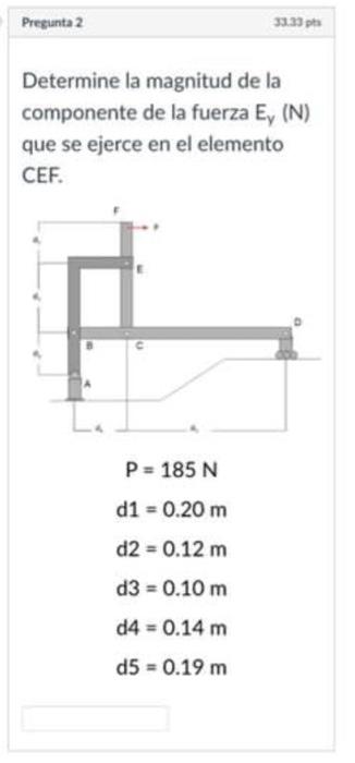 Determine la magnitud de la componente de la fuerza \( E_{y}(N) \) que se ejerce en el elemento CEF. \[ \begin{aligned} P & =