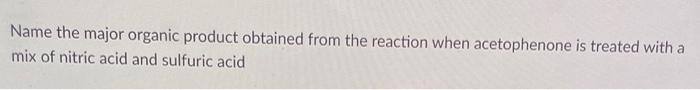 Name the major organic product obtained from the reaction when acetophenone is treated with a mix of nitric acid and sulfuric
