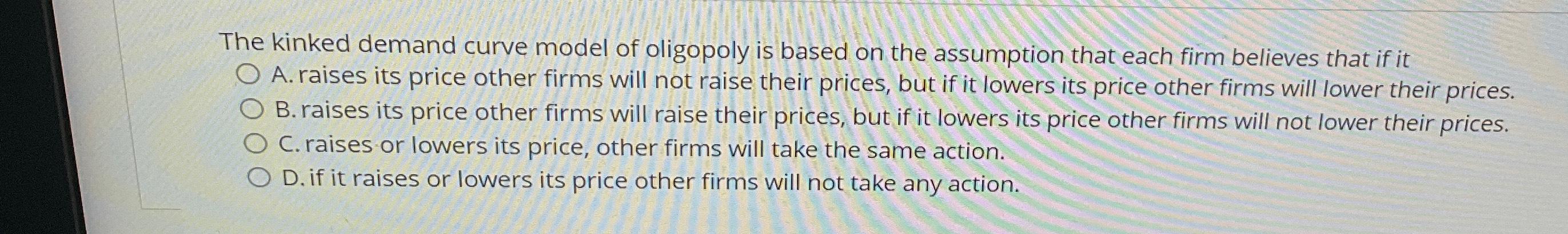 Solved The kinked demand curve model of oligopoly is based | Chegg.com