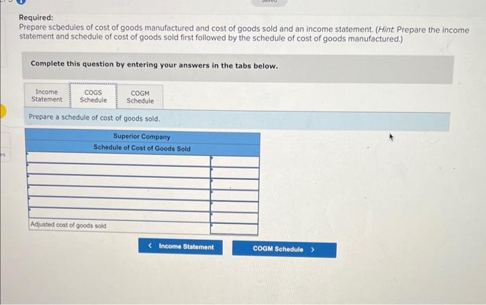 Required:
Prepare scbedules of cost of goods manufactured and cost of goods sold and an income statement. (Hint. Prepare the 