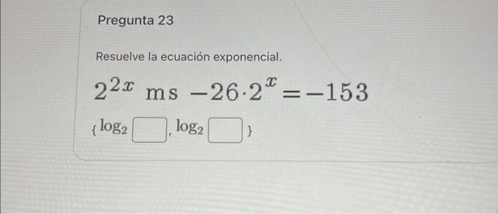 Resuelve la ecuación exponencial \[ 2^{2 x} \mathrm{~ms}-26 \cdot 2^{x}=-153 \]