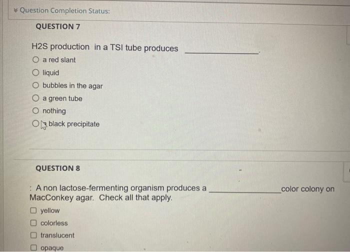 H2S production in a TSI tube produces
a red slant
liquid
bubbles in the agar
a green tube
nothing
black precipitate
QUESTION