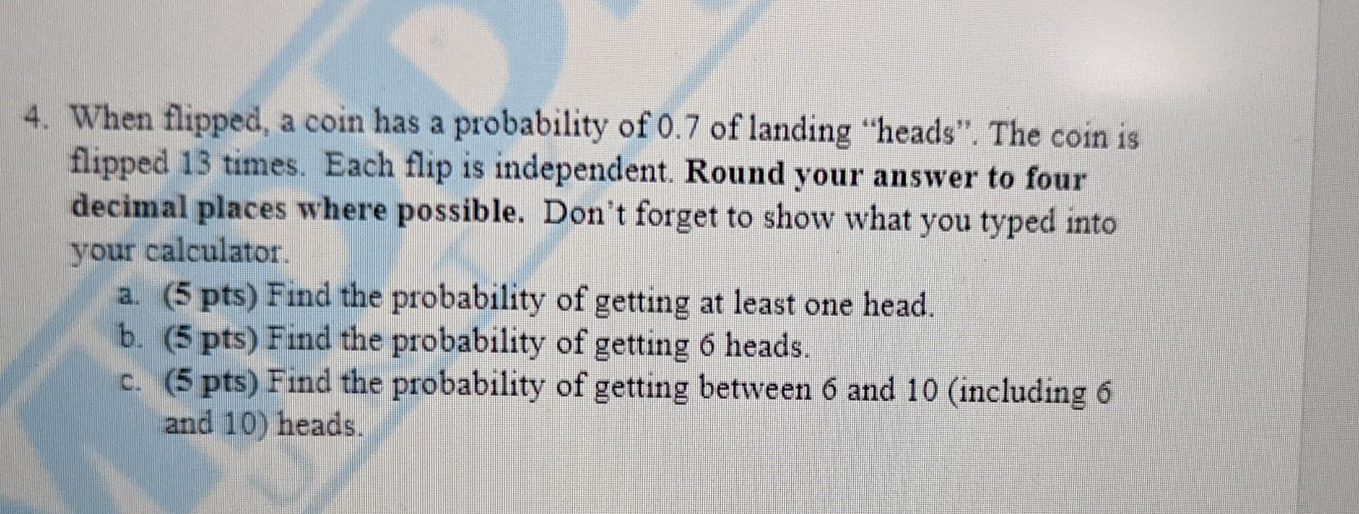 Solved 4. When Flipped, A Coin Has A Probability Of 0.7 Of | Chegg.com