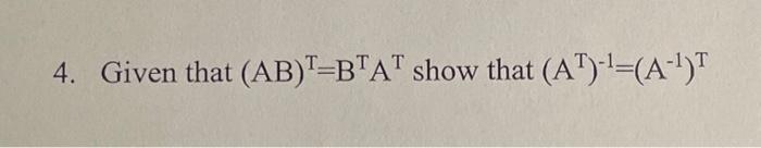 Solved 4. Given That (AB)T=BTAT Show That (AT)−1=(A−1)T | Chegg.com