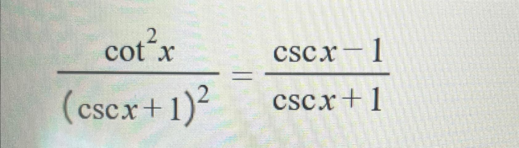 Solved cot2x(cscx+1)2=cscx-1cscx+1 | Chegg.com