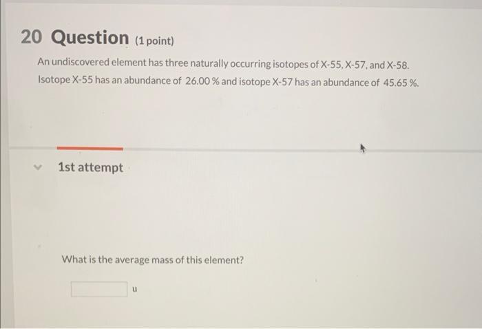 Question (1 point)
An undiscovered element has three naturally occurring isotopes of \( X-55, X-57 \), and \( X-58 \). Isotop