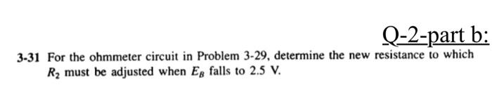 Q-2-part b:
3-31 For the ohmmeter circuit in Problem 3-29, determine the new resistance to which \( R_{2} \) must be adjusted